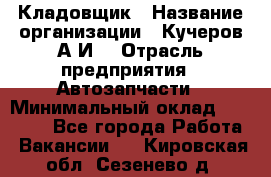 Кладовщик › Название организации ­ Кучеров А.И. › Отрасль предприятия ­ Автозапчасти › Минимальный оклад ­ 24 000 - Все города Работа » Вакансии   . Кировская обл.,Сезенево д.